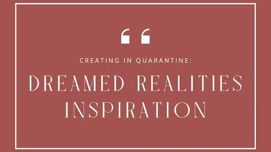 Creating in Quarantine Dreamed Realities Inspiration